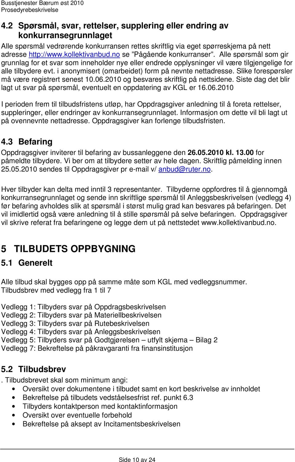 i anonymisert (omarbeidet) form på nevnte nettadresse. Slike forespørsler må være registrert senest 10.06.2010 og besvares skriftlig på nettsidene.