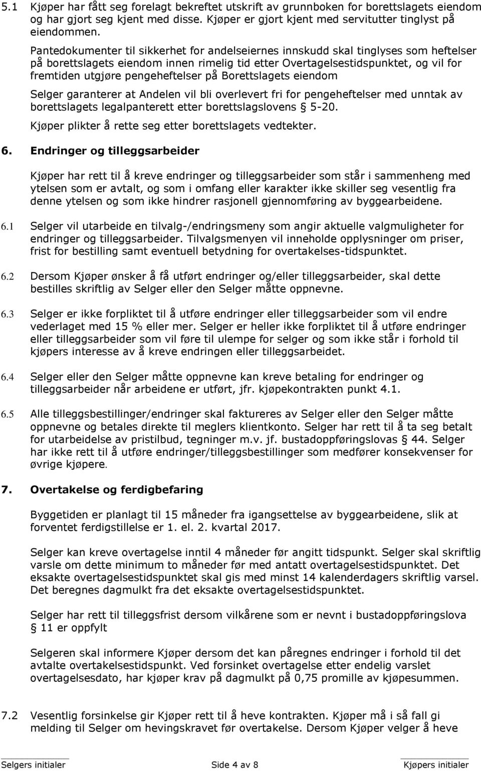 pengeheftelser på Borettslagets eiendom Selger garanterer at Andelen vil bli overlevert fri for pengeheftelser med unntak av borettslagets legalpanterett etter borettslagslovens 5-20.