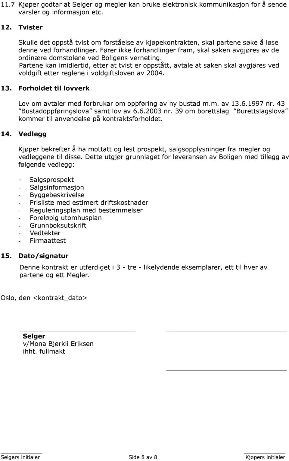 Fører ikke forhandlinger fram, skal saken avgjøres av de ordinære domstolene ved Boligens verneting.