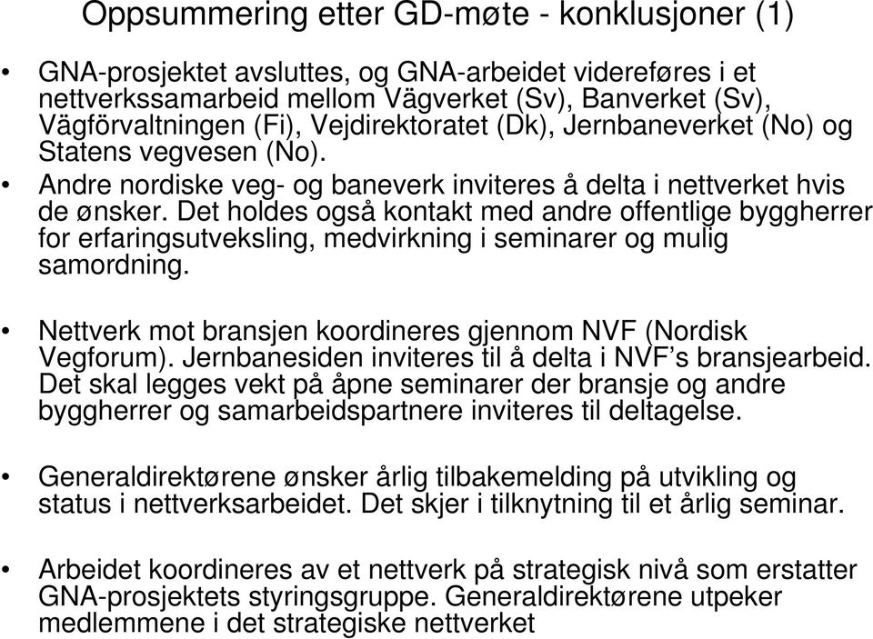 Det holdes også kontakt med andre offentlige byggherrer for erfaringsutveksling, medvirkning i seminarer og mulig samordning. Nettverk mot bransjen koordineres gjennom NVF (Nordisk Vegforum).