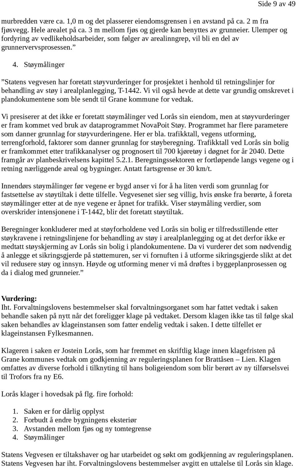 Støymålinger Side 9 av 49 Statens vegvesen har foretatt støyvurderinger for prosjektet i henhold til retningslinjer for behandling av støy i arealplanlegging, T-1442.