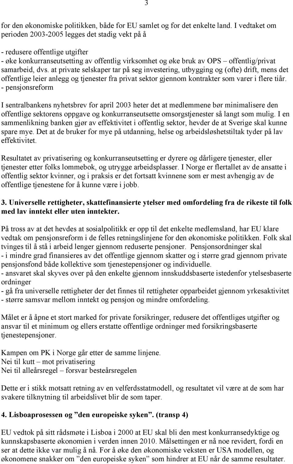 at private selskaper tar på seg investering, utbygging og (ofte) drift, mens det offentlige leier anlegg og tjenester fra privat sektor gjennom kontrakter som varer i flere tiår.