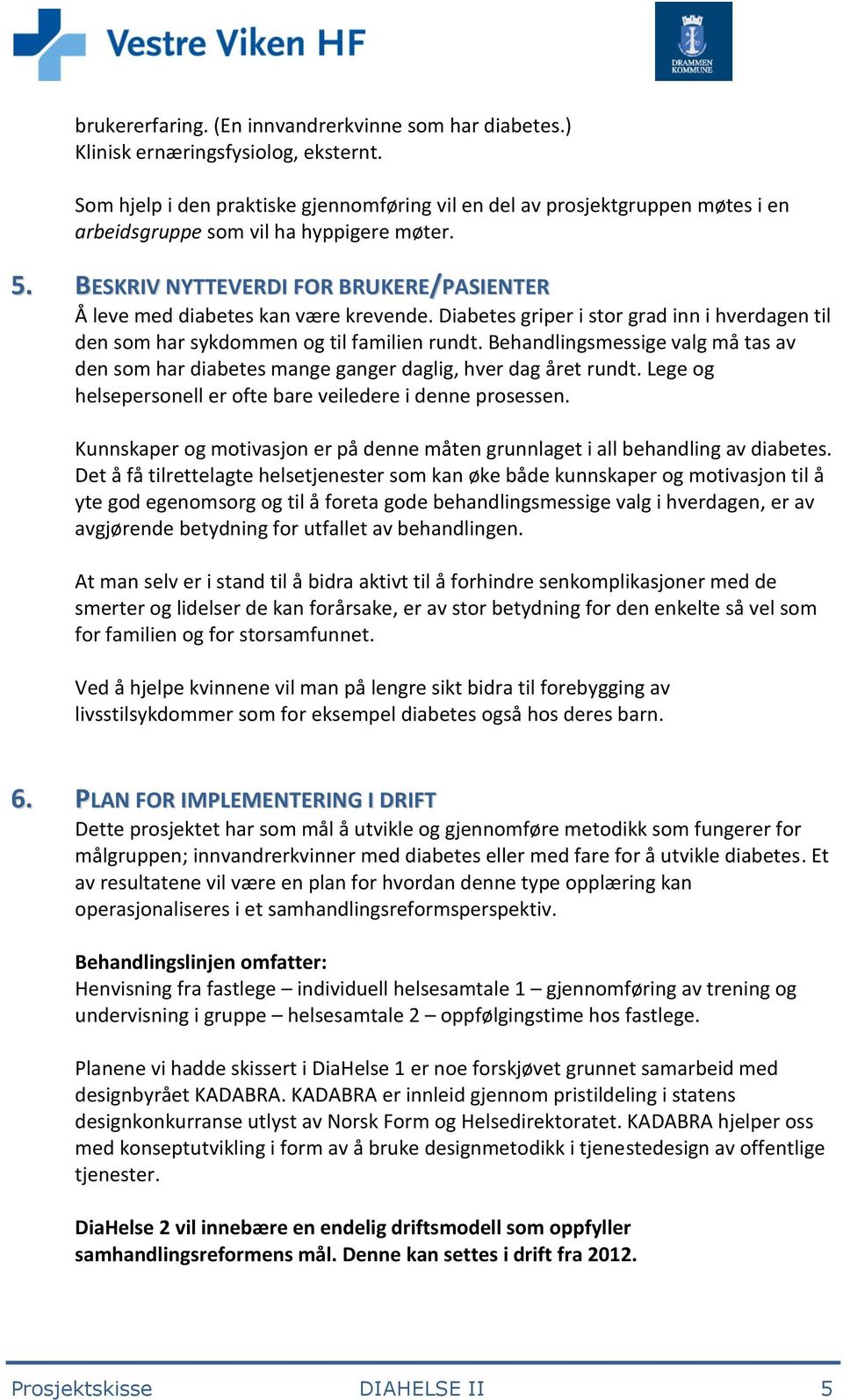 BESKRIV NYTTEVERDI FOR BRUKERE/PASIENTER Å leve med diabetes kan være krevende. Diabetes griper i stor grad inn i hverdagen til den som har sykdommen og til familien rundt.