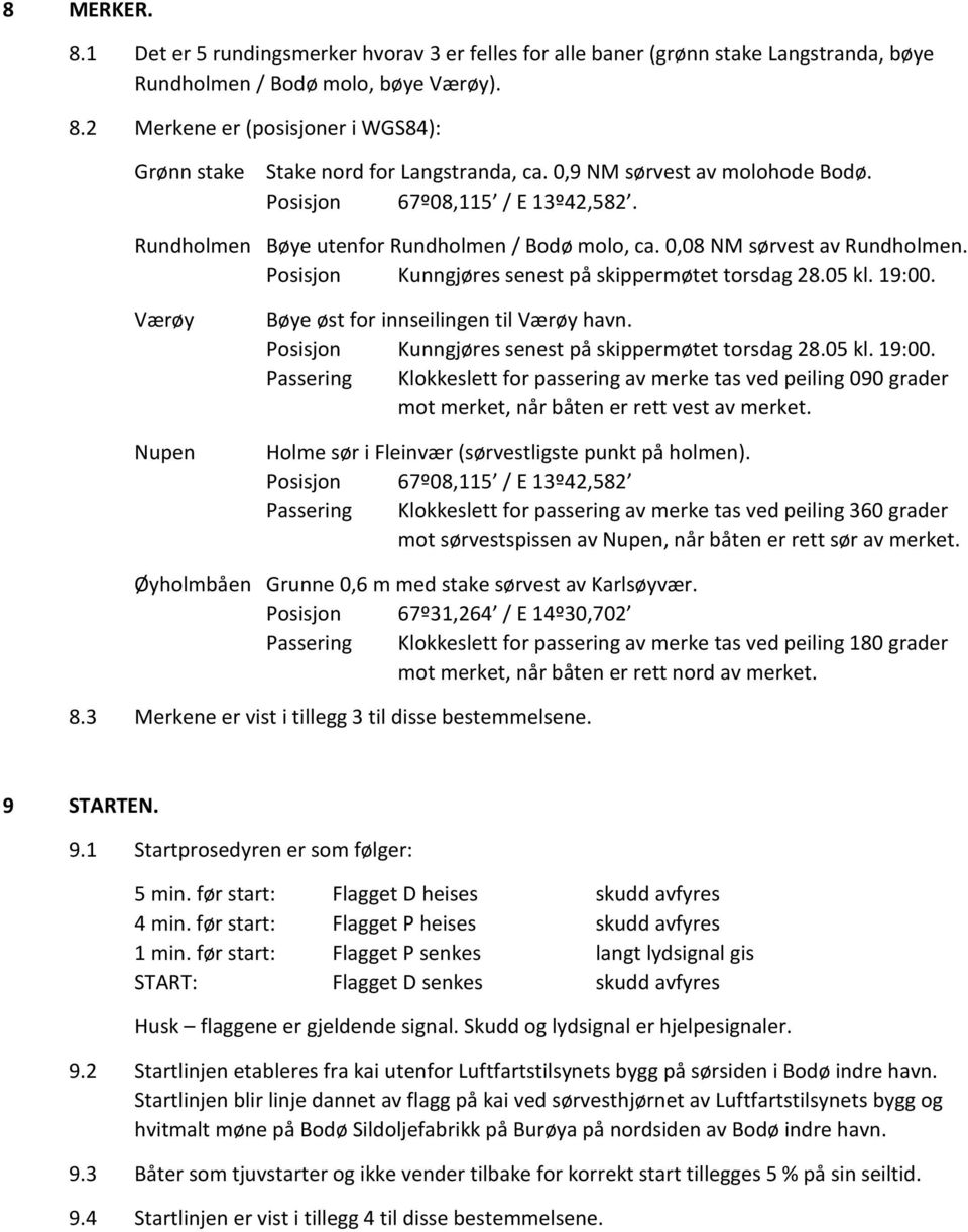Posisjon Kunngjøres senest på skippermøtet torsdag 28.05 kl. 19:00. Værøy Nupen Bøye øst for innseilingen til Værøy havn. Posisjon Kunngjøres senest på skippermøtet torsdag 28.05 kl. 19:00. Passering Klokkeslett for passering av merke tas ved peiling 090 grader mot merket, når båten er rett vest av merket.