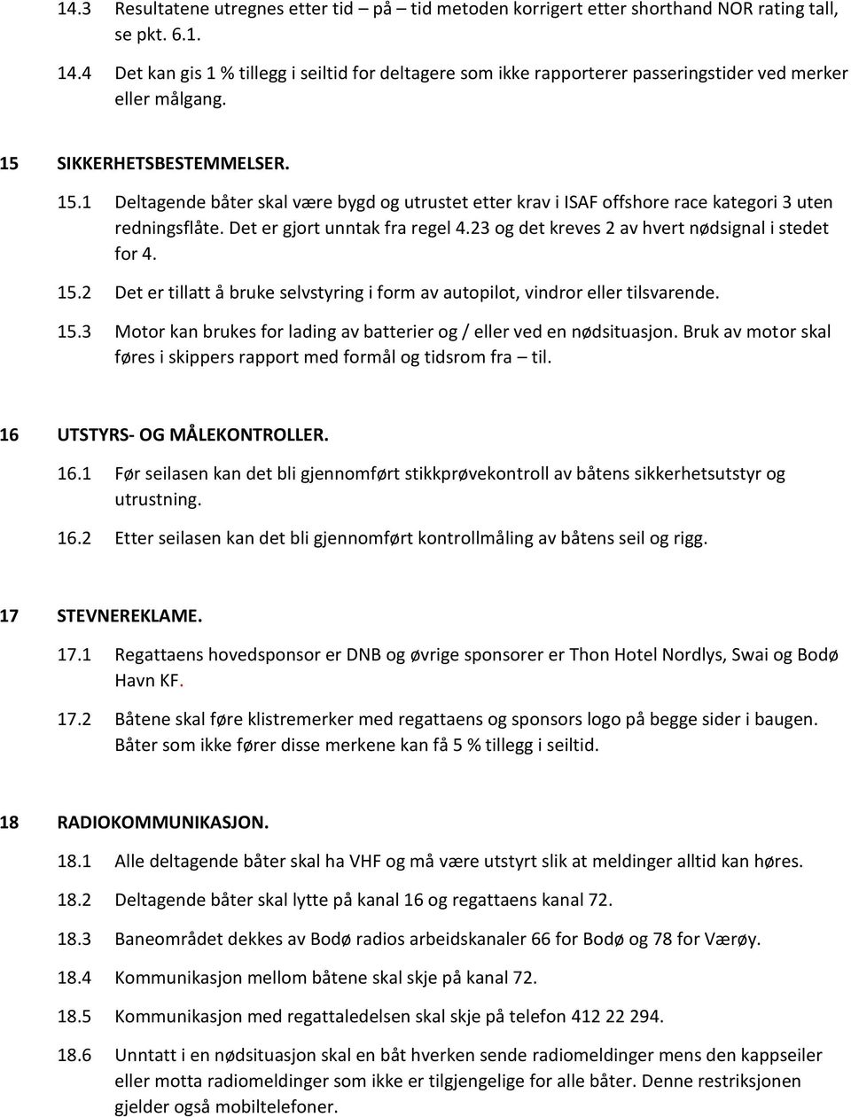 SIKKERHETSBESTEMMELSER. 15.1 Deltagende båter skal være bygd og utrustet etter krav i ISAF offshore race kategori 3 uten redningsflåte. Det er gjort unntak fra regel 4.