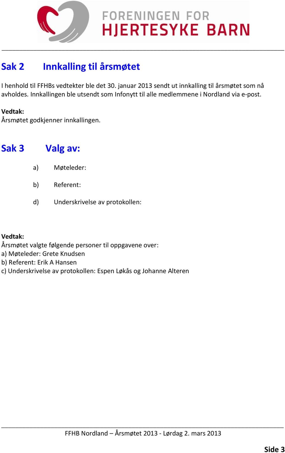 Innkallingen ble utsendt som Infonytt til alle medlemmene i Nordland via e-post. Årsmøtet godkjenner innkallingen.