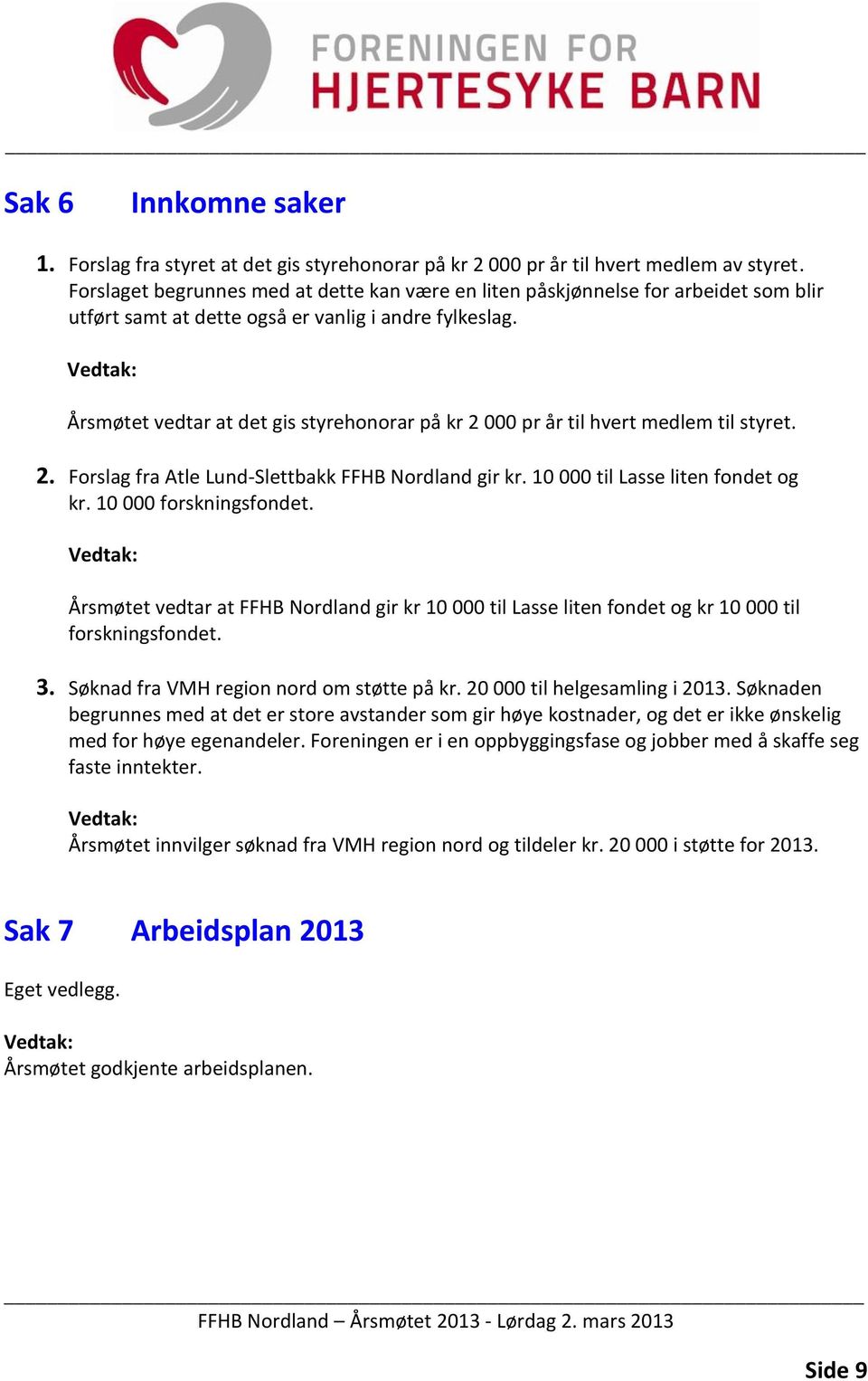 Årsmøtet vedtar at det gis styrehonorar på kr 2 000 pr år til hvert medlem til styret. 2. Forslag fra Atle Lund-Slettbakk FFHB Nordland gir kr. 10 000 til Lasse liten fondet og kr.