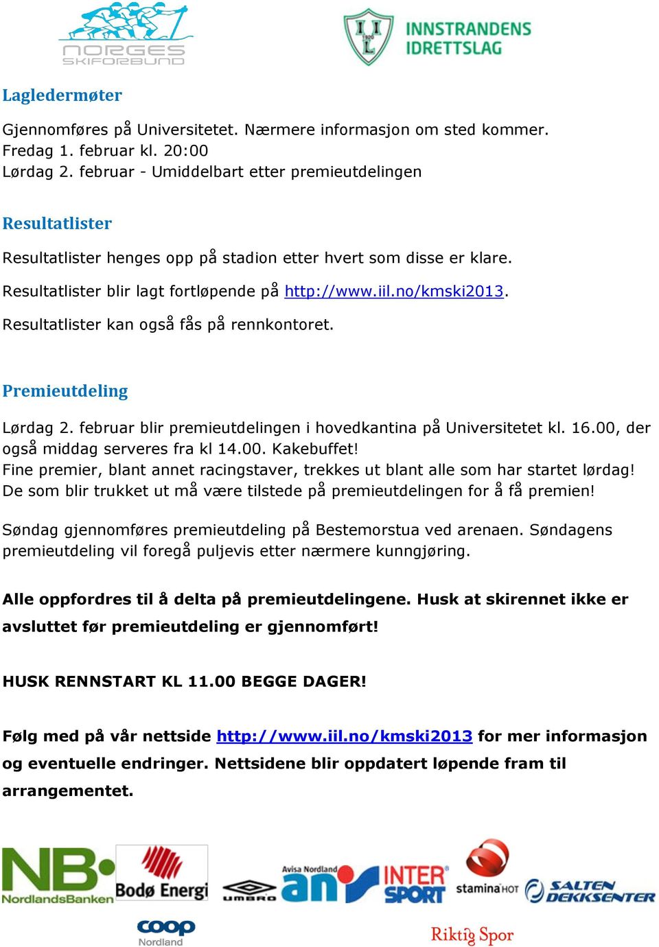 Resultatlister kan også fås på rennkontoret. Premieutdeling Lørdag 2. februar blir premieutdelingen i hovedkantina på Universitetet kl. 16.00, der også middag serveres fra kl 14.00. Kakebuffet!