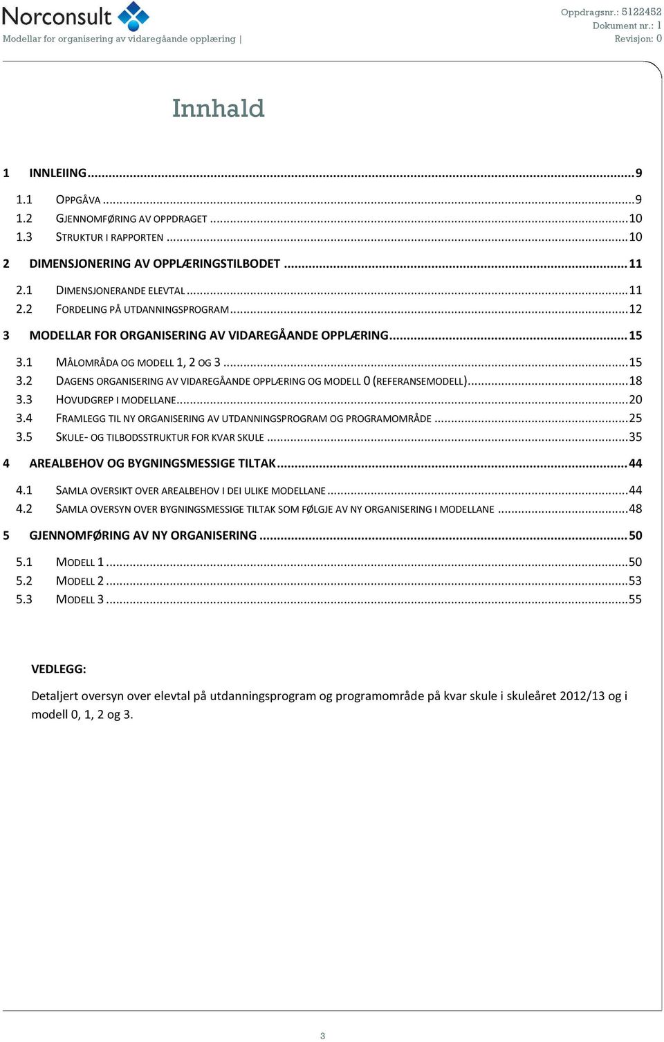 3 HOVUDGREP I MODELLANE...20 3.4 FRAMLEGG TIL NY ORGANISERING AV UTDANNINGSPROGRAM OG PROGRAMOMRÅDE...25 3.5 SKULE- OG TILBODSSTRUKTUR FOR KVAR SKULE...35 4 AREALBEHOV OG BYGNINGSMESSIGE TILTAK...44 4.