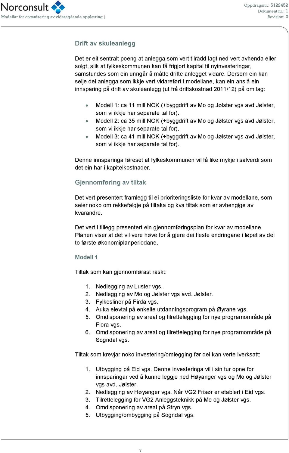 Dersom ein kan selje dei anlegga som ikkje vert vidareført i modellane, kan ein anslå ein innsparing på drift av skuleanlegg (ut frå driftskostnad 2011/12) på om lag: Modell 1: ca 11 mill NOK