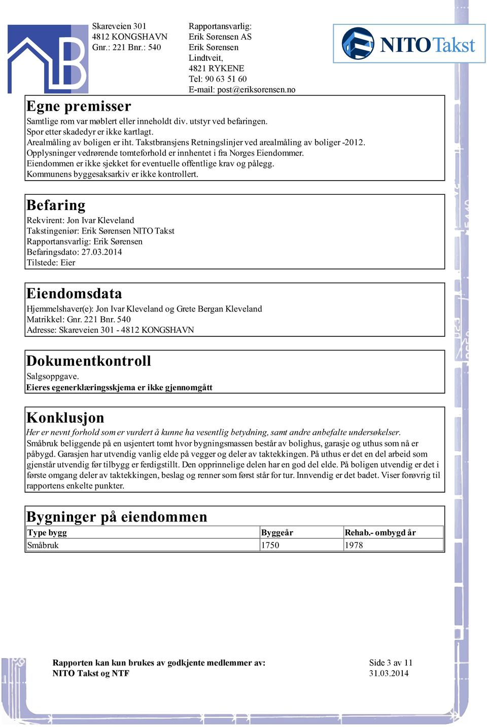 ikke kontrollert Befaring Rekvirent: Jon Ivar Kleveland Takstingeniør: Erik Sørensen NITO Takst Erik Sørensen Befaringsdato: 27032014 Tilstede: Eier Eiendomsdata Hjemmelshaver(e): Jon Ivar Kleveland