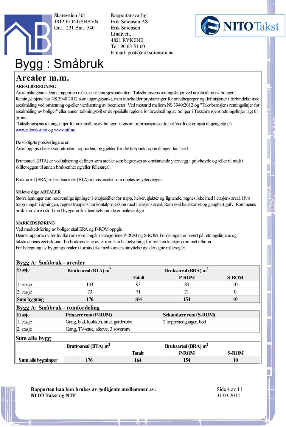 "Takstbransjens retningslinjer for arealmåling av boliger" eller annen tolkningstvil er de spesielle reglene for arealmåling av boliger i Takstbransjens retningslinjer lagt til grunn "Takstbransjens