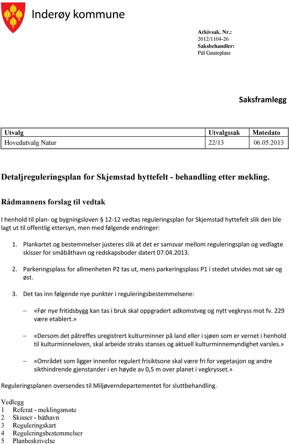 Rådmannens forslag til vedtak I henhold til plan- og bygningsloven 12-12 vedtas reguleringsplan for Skjemstad hyttefelt slik den ble lagt ut til offentlig ettersyn, men med følgende endringer: 1.