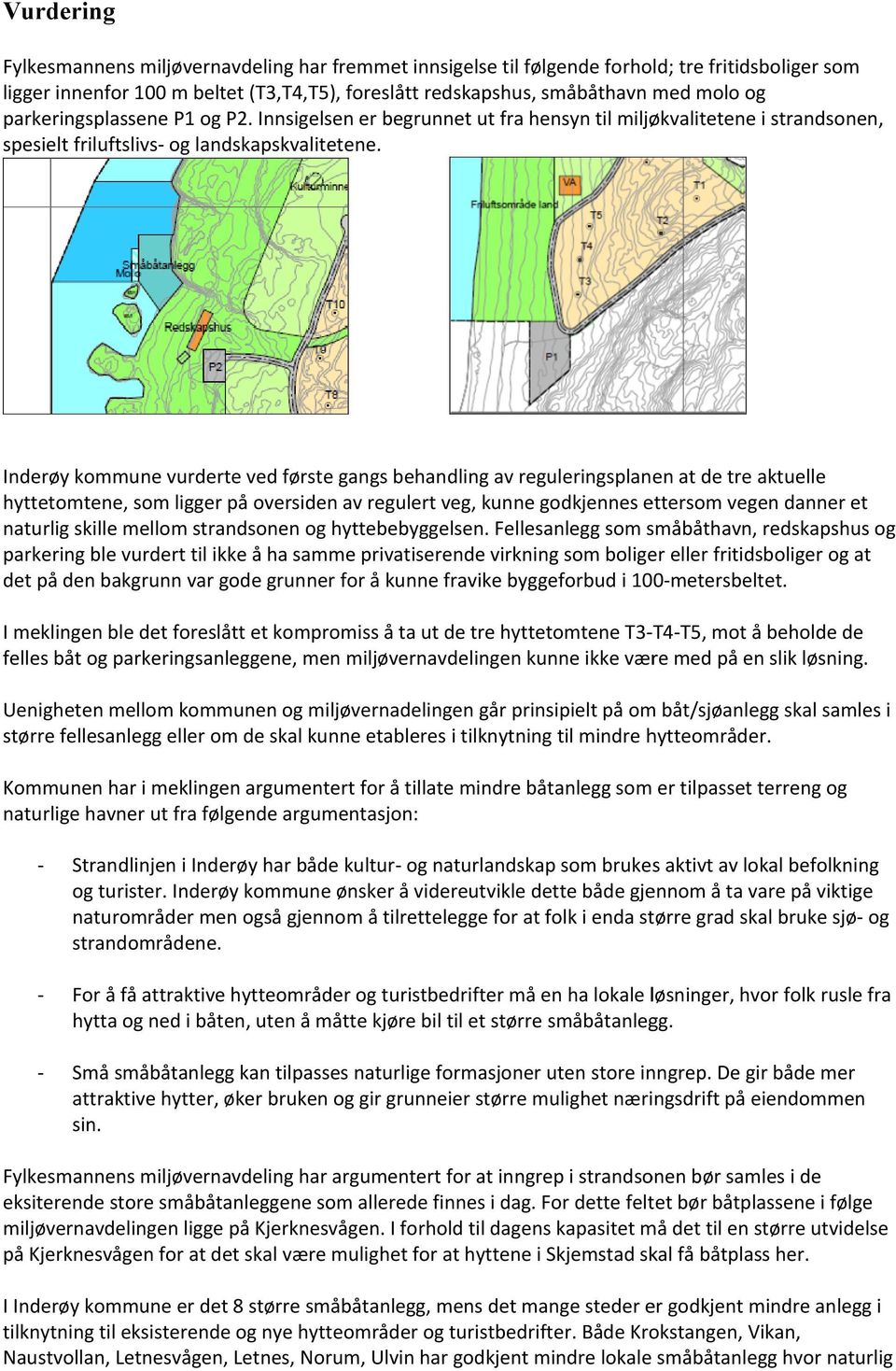 Inderøy kommune vurderte ved første gangs behandling av reguleringsplanen at de tre aktuelle hyttetomtene, som ligger på oversiden av regulert veg, kunne godkjennes ettersom vegen danner et naturlig