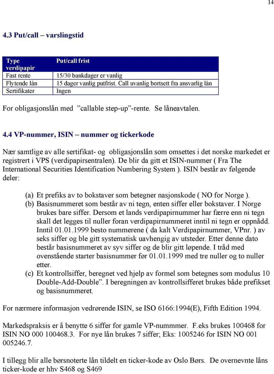4 VP- nummer, ISIN n u mmer og tickerkode Nær samtlige av alle sertifikat- og obligasjonslån som omsettes i det norske markedet er registrert i VPS (verdipapirsentralen).