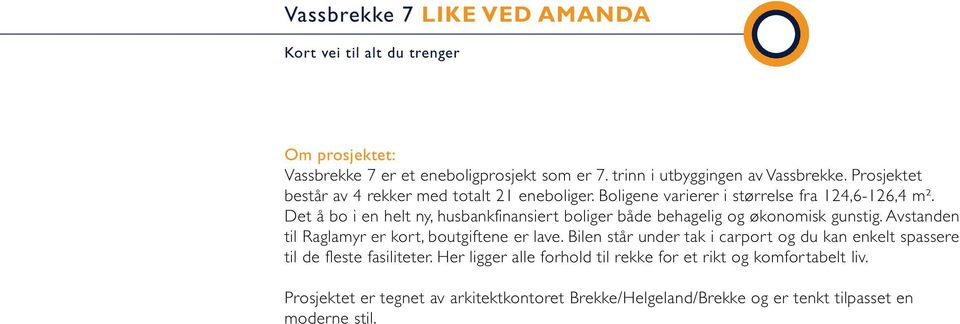 Det å bo i en helt ny, husbankfinansiert boliger både behagelig og økonomisk gunstig. Avstanden til Raglamyr er kort, boutgiftene er lave.