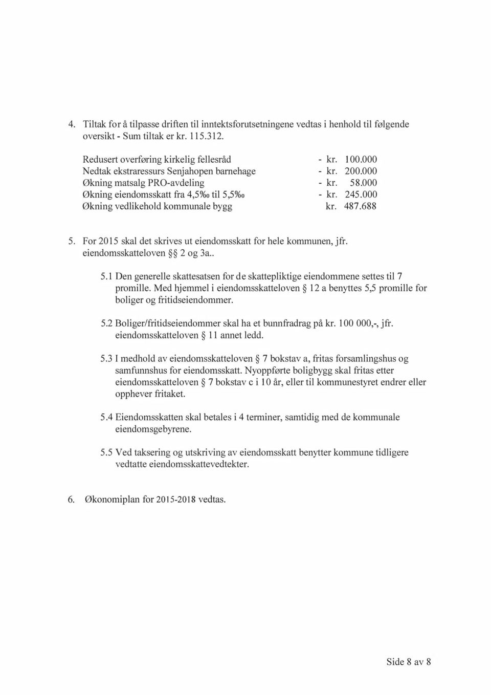 000 200.000 58.000 245.000 487.688 5. For 2015 skal det skrives ut eiendomsskatt for hele kommunen, jfr. eiendomsskatteloven 2 og 3a.. 5.1 Den generelle skattesatsen for de skattepliktige eiendommene settes til 7 promille.