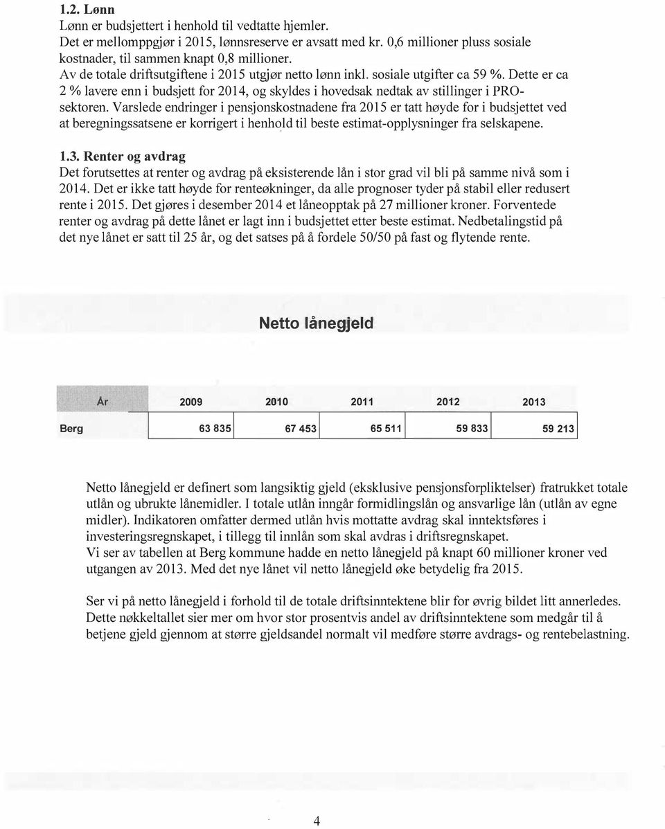 Varslede endringer i pensjonskostnadene fra 2015 er tatt høyde for i budsjettet ved at beregningssatsene er korrigert i henhold til beste estimat-opplysninger fra selskapene. 1.3.