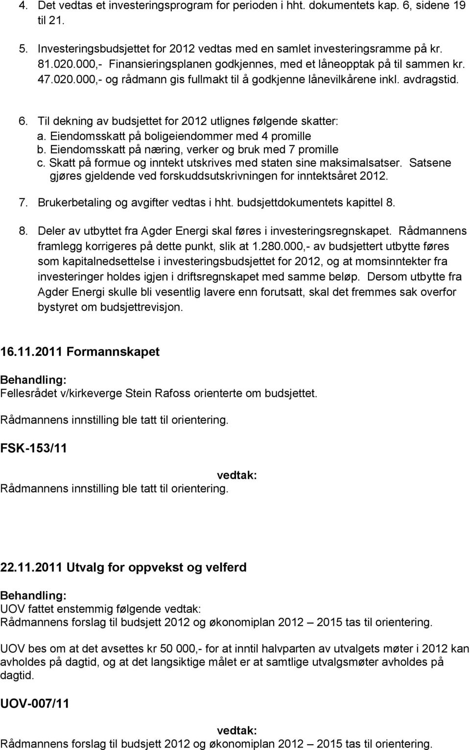 Til dekning av budsjettet for 2012 utlignes følgende skatter: a. Eiendomsskatt på boligeiendommer med 4 promille b. Eiendomsskatt på næring, verker og bruk med 7 promille c.