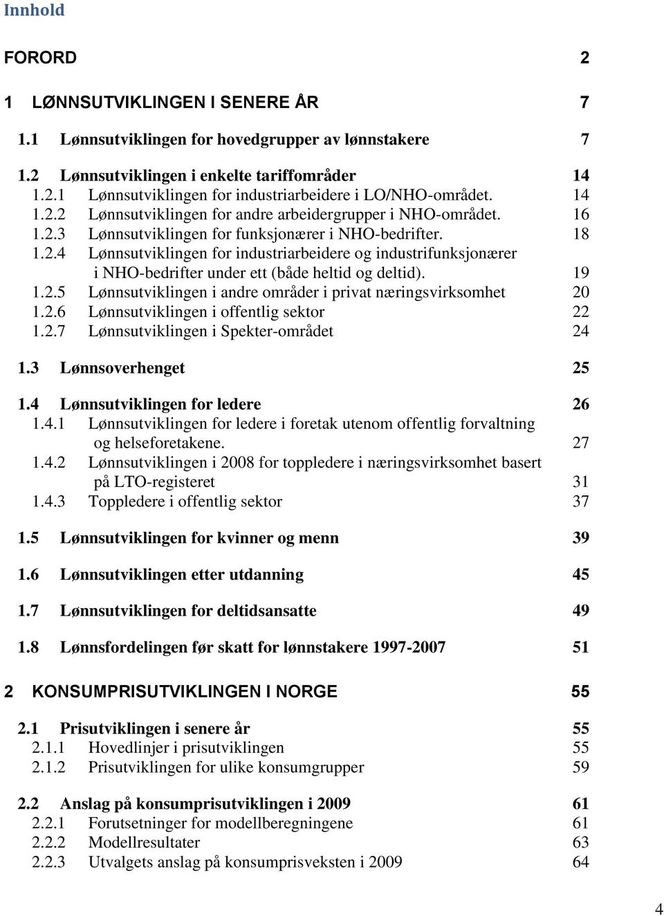 19 1.2.5 Lønnsutviklingen i andre områder i privat næringsvirksomhet 20 1.2.6 Lønnsutviklingen i offentlig sektor 22 1.2.7 Lønnsutviklingen i Spekter-området 24 1.3 Lønnsoverhenget 25 1.