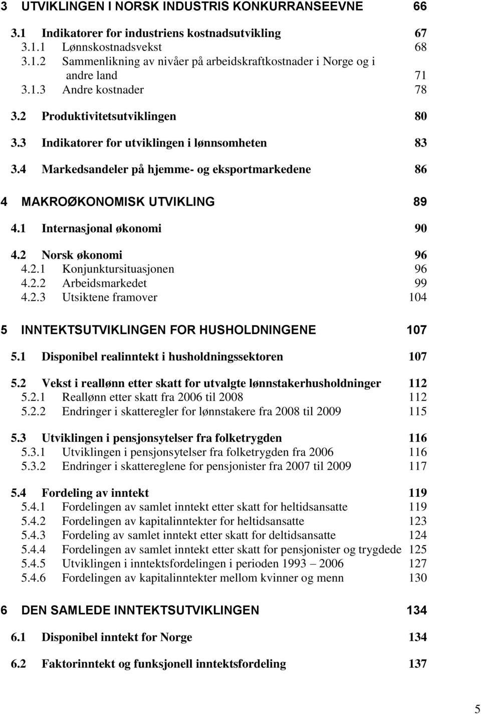 1 Internasjonal økonomi 90 4.2 Norsk økonomi 96 4.2.1 Konjunktursituasjonen 96 4.2.2 Arbeidsmarkedet 99 4.2.3 Utsiktene framover 104 5 INNTEKTSUTVIKLINGEN FOR HUSHOLDNINGENE 107 5.