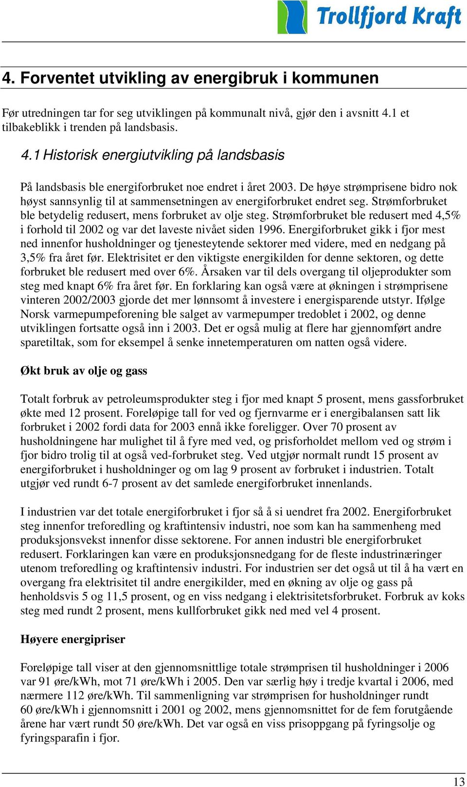 De høye strømprisene bidro nok høyst sannsynlig til at sammensetningen av energiforbruket endret seg. Strømforbruket ble betydelig redusert, mens forbruket av olje steg.