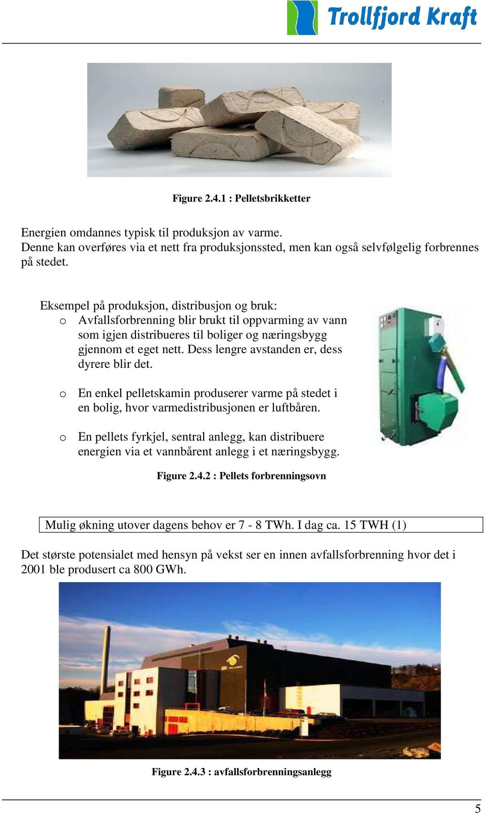 Dess lengre avstanden er, dess dyrere blir det. o En enkel pelletskamin produserer varme på stedet i en bolig, hvor varmedistribusjonen er luftbåren.