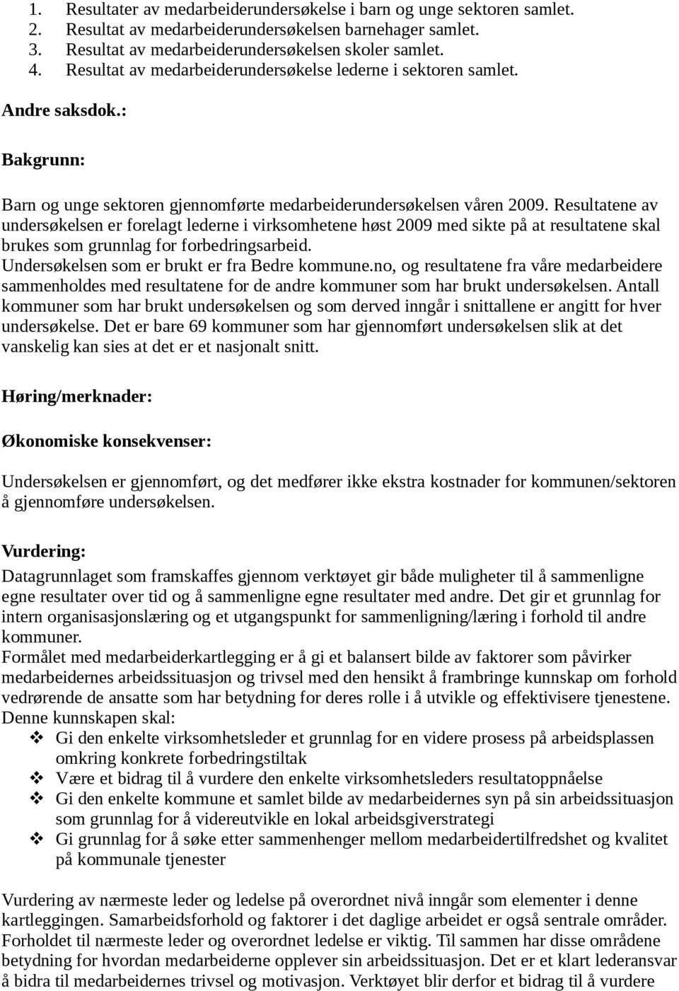 Resultatene av undersøkelsen er forelagt lederne i virksomhetene høst 2009 med sikte på at resultatene skal brukes som grunnlag for forbedringsarbeid. Undersøkelsen som er brukt er fra Bedre kommune.