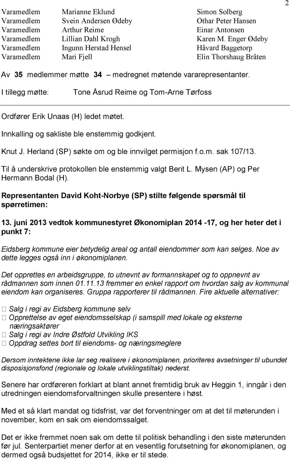 I tillegg møtte: Tone Åsrud Reime og Tom-Arne Tørfoss Ordfører Erik Unaas (H) ledet møtet. Innkalling og sakliste ble enstemmig godkjent. Knut J. Herland (SP) søkte om og ble innvilget permisjon f.o.m. sak 107/13.