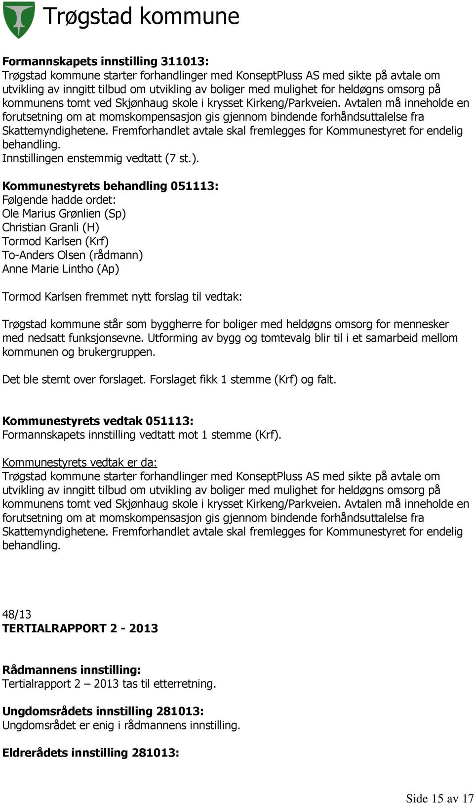 Fremforhandlet avtale skal fremlegges for Kommunestyret for endelig behandling. Innstillingen enstemmig vedtatt (7 st.).