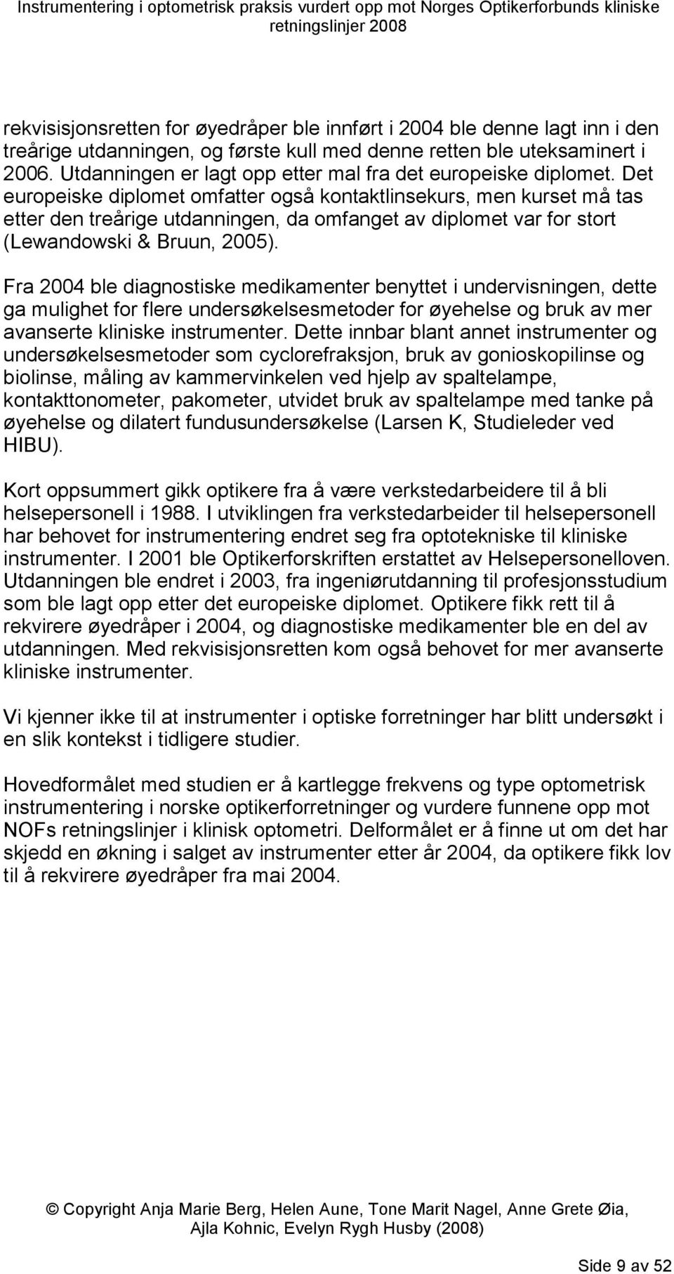 Det europeiske diplomet omfatter også kontaktlinsekurs, men kurset må tas etter den treårige utdanningen, da omfanget av diplomet var for stort (Lewandowski & Bruun, 2005).