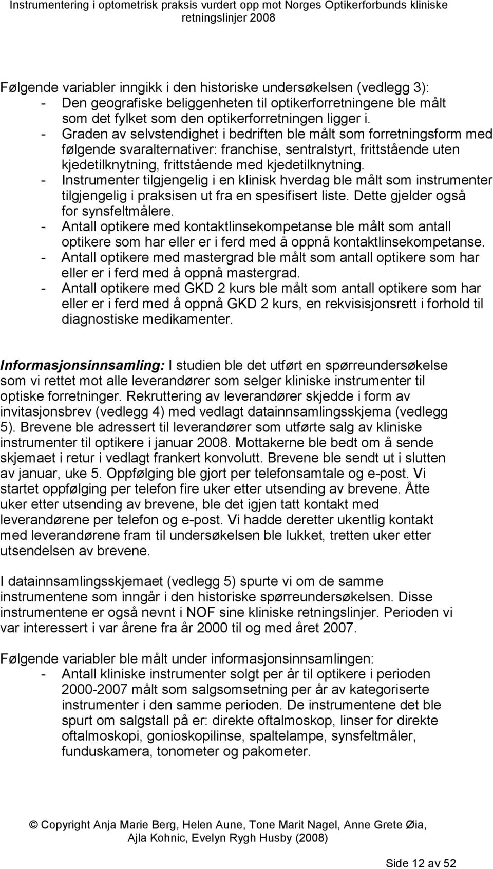 - Instrumenter tilgjengelig i en klinisk hverdag ble målt som instrumenter tilgjengelig i praksisen ut fra en spesifisert liste. Dette gjelder også for synsfeltmålere.