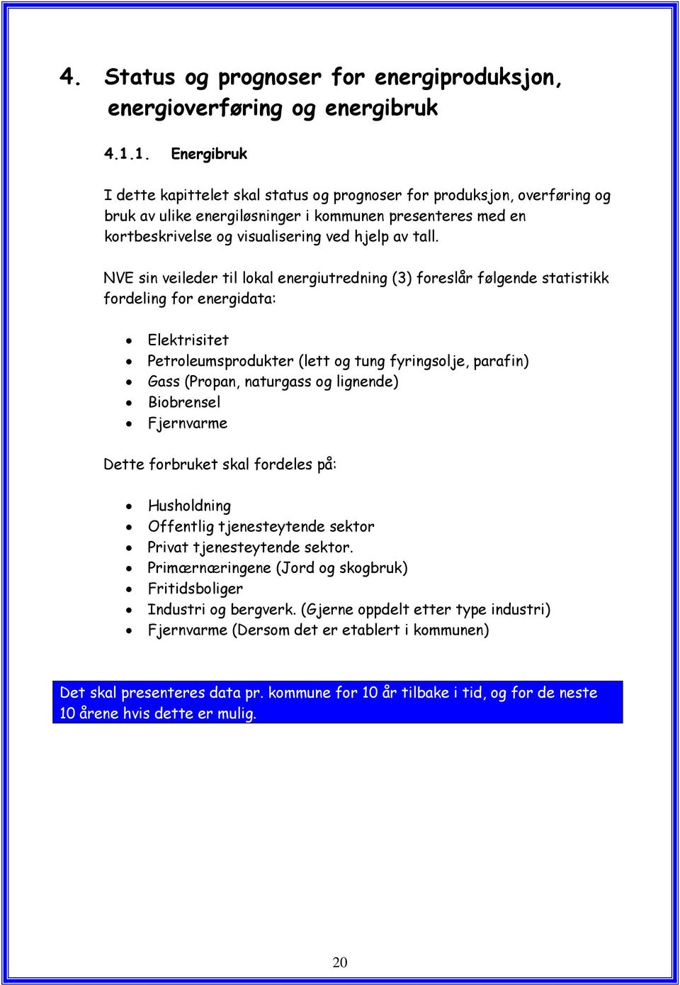 NVE sin veileder til lokal energiutredning (3) foreslår følgende statistikk fordeling for energidata: Elektrisitet Petroleumsprodukter (lett og tung fyringsolje, parafin) Gass (Propan, naturgass og