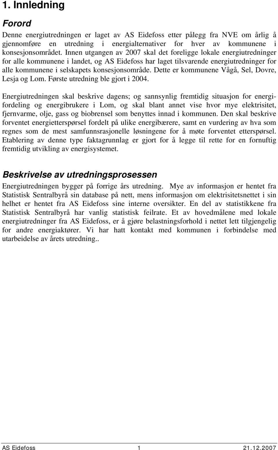 Dette er kommunene Vågå, Sel, Dovre, Lesja og Lom. Første utredning ble gjort i 24.
