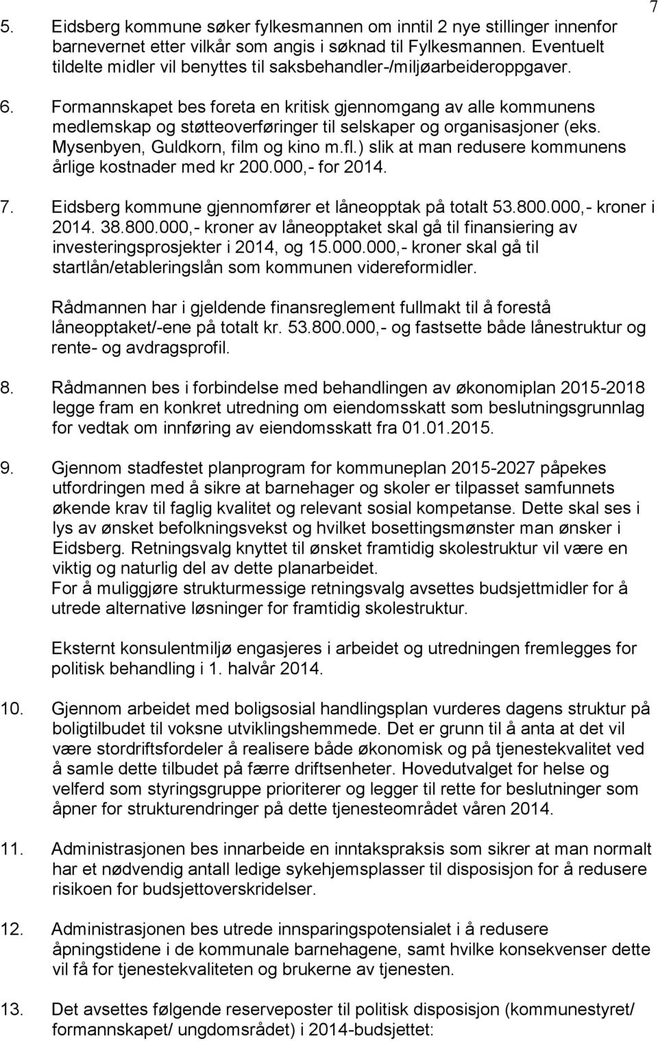 Formannskapet bes foreta en kritisk gjennomgang av alle kommunens medlemskap og støtteoverføringer til selskaper og organisasjoner (eks. Mysenbyen, Guldkorn, film og kino m.fl.