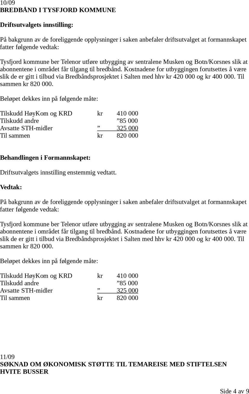 Kostnadene for utbyggingen forutsettes å være slik de er gitt i tilbud via Bredbåndsprosjektet i Salten med hhv kr 420 000 og kr 400 000. Til sammen kr 820 000.