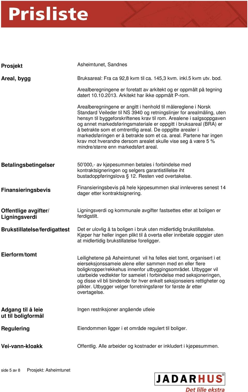 Arealberegningene er angitt i henhold til målereglene i Norsk Standard Veileder til NS 3940 og retningslinjer for arealmåling, uten hensyn til byggeforskriftenes krav til rom.