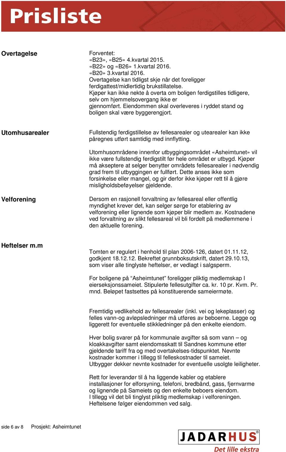 Utomhusarealer Fullstendig ferdigstillelse av fellesarealer og utearealer kan ikke påregnes utført samtidig med innflytting.