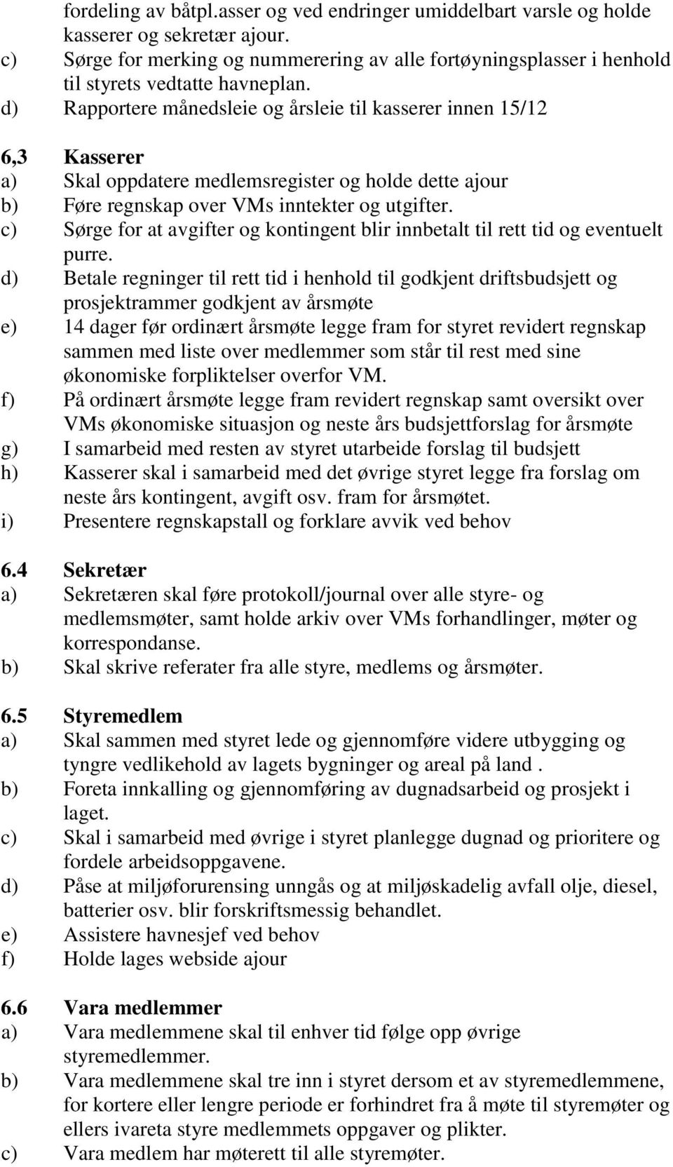 d) Rapportere månedsleie og årsleie til kasserer innen 15/12 6,3 Kasserer a) Skal oppdatere medlemsregister og holde dette ajour b) Føre regnskap over VMs inntekter og utgifter.