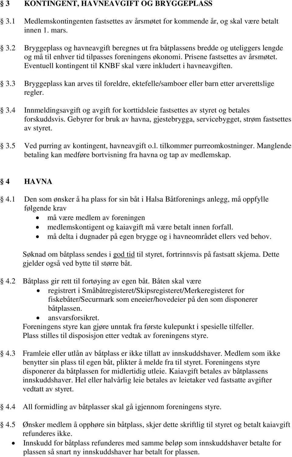 Gebyrer for bruk av havna, gjestebrygga, servicebygget, strøm fastsettes av styret. 3.5 Ved purring av kontingent, havneavgift o.l. tilkommer purreomkostninger.