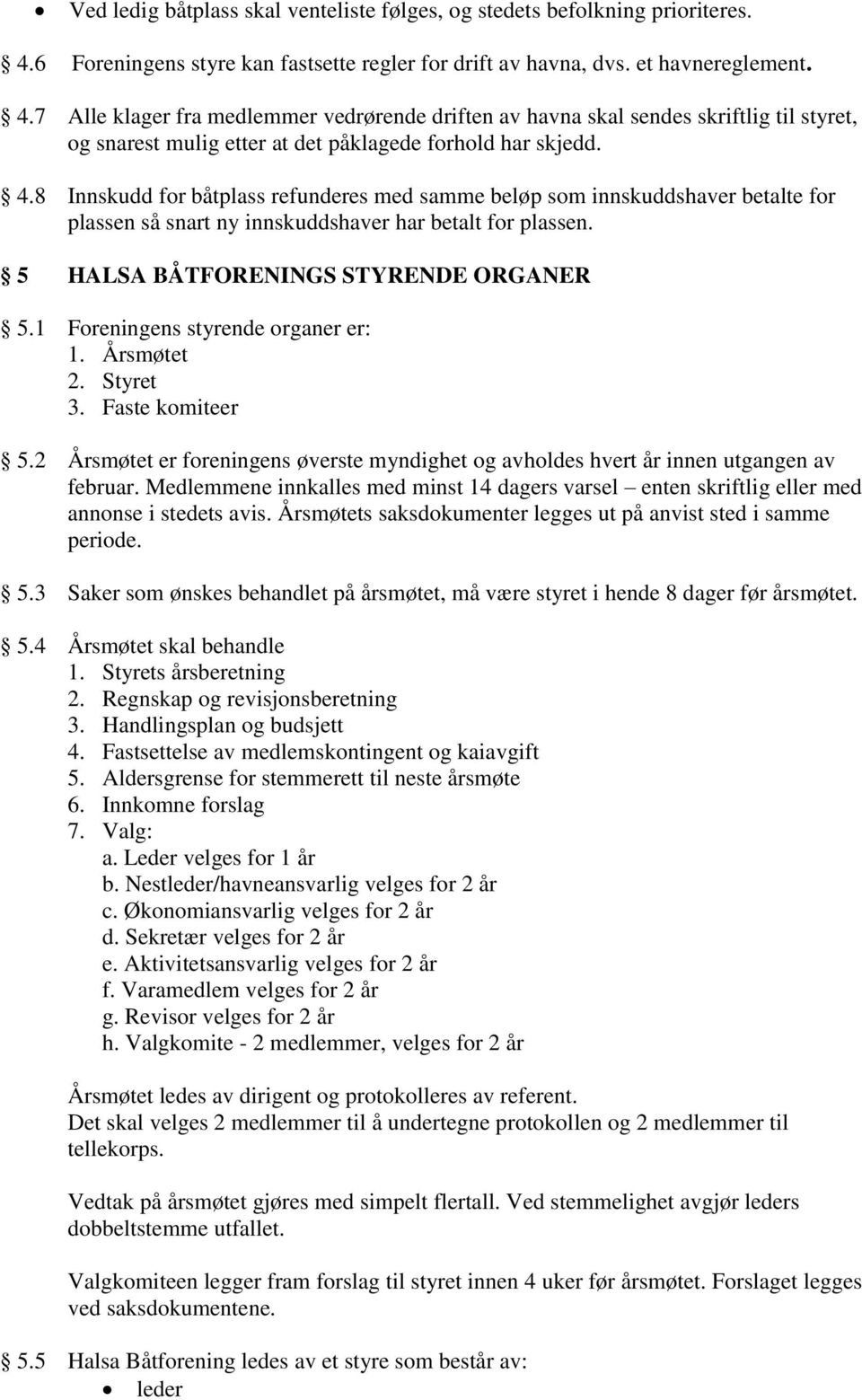 7 Alle klager fra medlemmer vedrørende driften av havna skal sendes skriftlig til styret, og snarest mulig etter at det påklagede forhold har skjedd. 4.