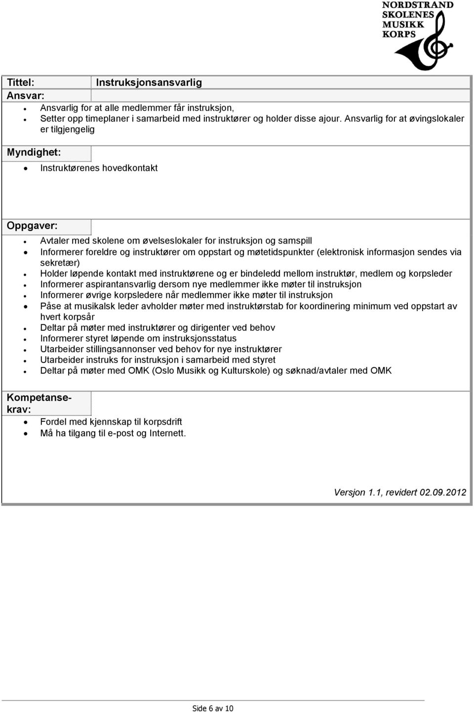 møtetidspunkter (elektronisk informasjon sendes via sekretær) Holder løpende kontakt med instruktørene og er bindeledd mellom instruktør, medlem og korpsleder Informerer aspirantansvarlig dersom nye