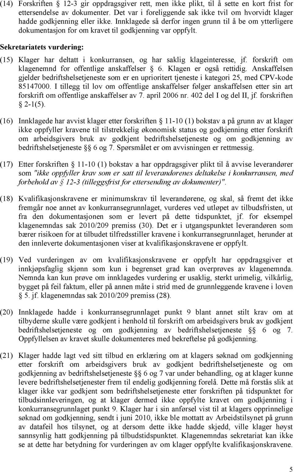 Sekretariatets vurdering: (15) Klager har deltatt i konkurransen, og har saklig klageinteresse, jf. forskrift om klagenemnd for offentlige anskaffelser 6. Klagen er også rettidig.