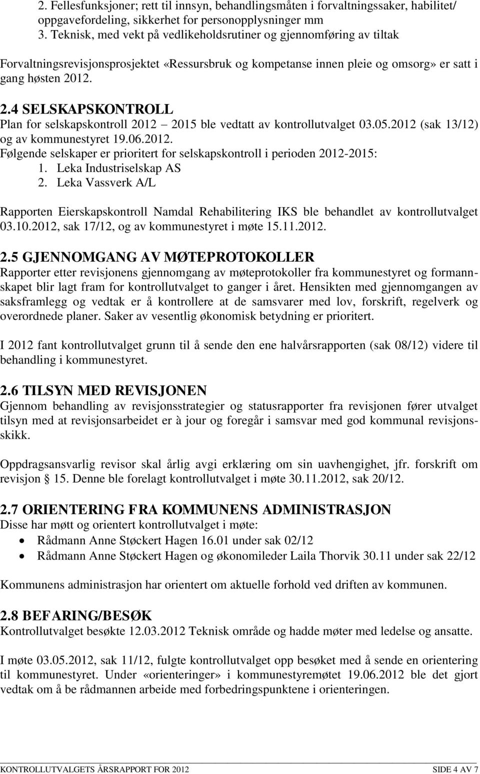 12. 2.4 SELSKAPSKONTROLL Plan for selskapskontroll 2012 2015 ble vedtatt av kontrollutvalget 03.05.2012 (sak 13/12) og av kommunestyret 19.06.2012. Følgende selskaper er prioritert for selskapskontroll i perioden 2012-2015: 1.