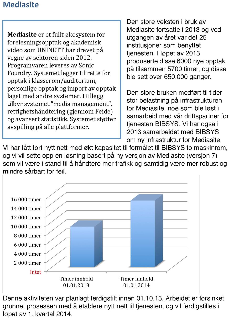 itillegg tilbyrsystemet mediamanagement, rettighetshåndtering(gjennomfeide) ogavansertstatistikk.systemetstøtter avspillingpåalleplattformer.