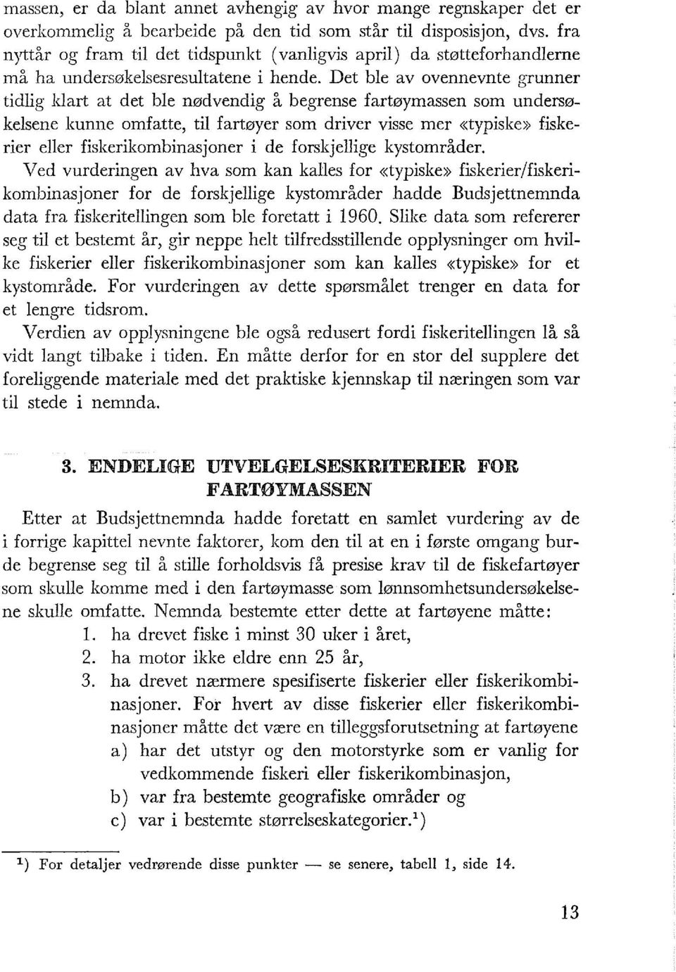 Det be av ovennevnte grunner tidig kart at det be nødvendig å begrense fartøymassen som undersøkesene kunne omfatte, ti fartøyer som driver visse mer «typiske» fiskerier eer fiskerikombinasjoner i de