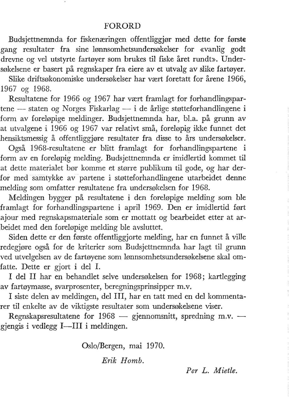 Resutatene for 1966 og 1967 har vært framagt for forhandingspartene- staten og Norges Fiskarag- i de årige støtteforhandingene i form av foreøpige medinger. Budsjettnemnda har, b.a. på grunn av at utvagene i 1966 og 1967 var reativt små, foreøpig ikke funnet det hensiktsmessig å offentiggjøre resutater fra disse to års undersøkeser.