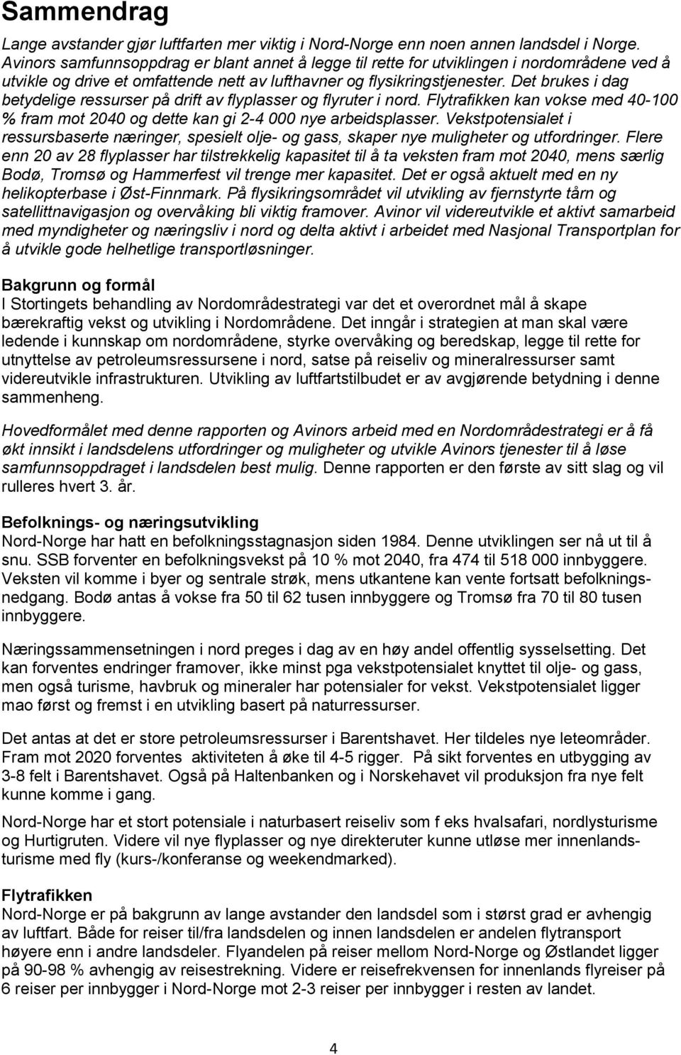 Det brukes i dag betydelige ressurser på drift av flyplasser og flyruter i nord. Flytrafikken kan vokse med 40-100 % fram mot 2040 og dette kan gi 2-4 000 nye arbeidsplasser.