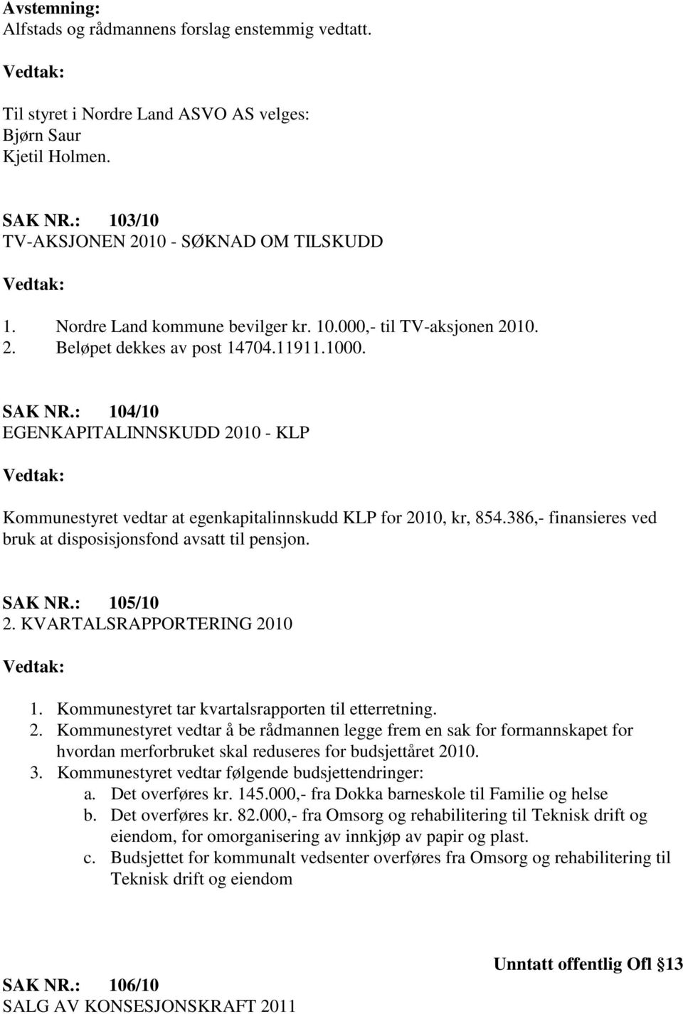 : 104/10 EGENKAPITALINNSKUDD 2010 - KLP Kommunestyret vedtar at egenkapitalinnskudd KLP for 2010, kr, 854.386,- finansieres ved bruk at disposisjonsfond avsatt til pensjon. SAK NR.: 105/10 2.