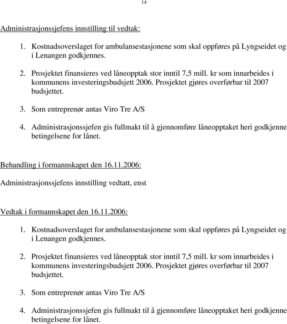 Som entreprenør antas Viro Tre A/S 4. Administrasjonssjefen gis fullmakt til å gjennomføre låneopptaket heri godkjenne betingelsene for lånet. Behandling i formannskapet den 16.11.